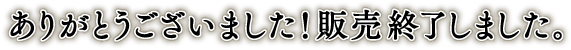 ありがとうございました！販売終了いたしました。