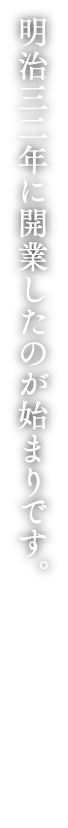 明治三二年に開業したのが始まりです。