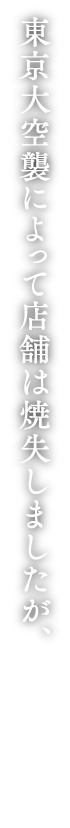 東京大空襲によって店舗は焼失しましたが、