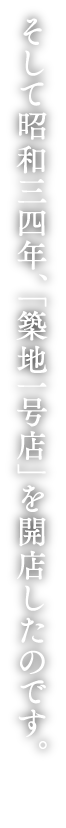 そして昭和三四年、「築地一号店」を開店したのです。