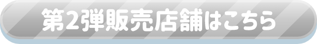 第2弾販売店舗はこちら