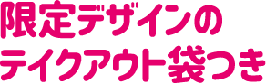 限定デザインのテイクアウト袋つき